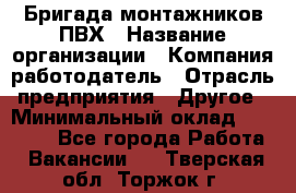 Бригада монтажников ПВХ › Название организации ­ Компания-работодатель › Отрасль предприятия ­ Другое › Минимальный оклад ­ 90 000 - Все города Работа » Вакансии   . Тверская обл.,Торжок г.